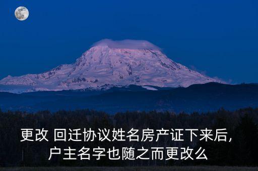 更改 回遷協(xié)議姓名房產(chǎn)證下來后, 戶主名字也隨之而更改么