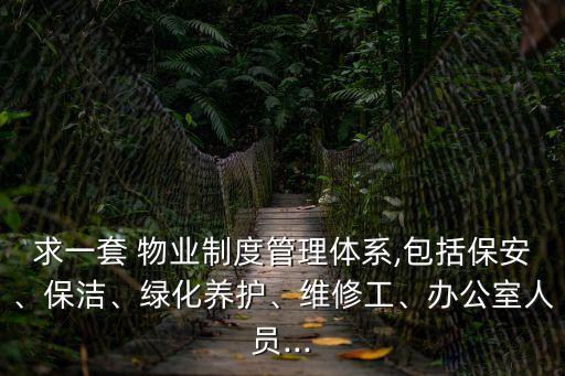 求一套 物業(yè)制度管理體系,包括保安、保潔、綠化養(yǎng)護、維修工、辦公室人員...