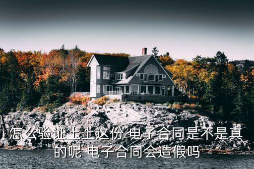 怎么驗(yàn)證上上這份 電子合同是不是真的呢 電子合同會(huì)造假嗎