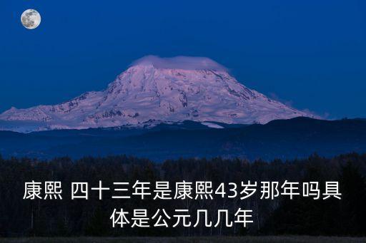 康熙 四十三年是康熙43歲那年嗎具體是公元幾幾年