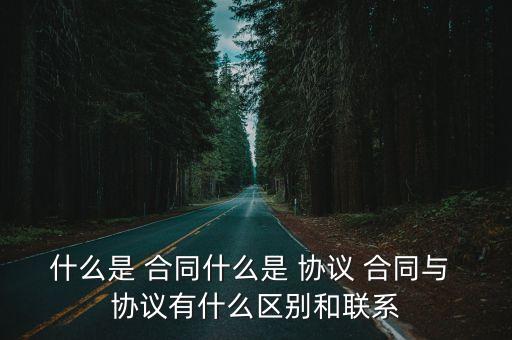 協(xié)議與合同有什么區(qū)別和聯(lián)系,協(xié)議合同模板大全