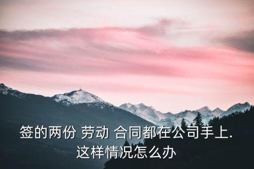 簽的兩份 勞動 合同都在公司手上.這樣情況怎么辦