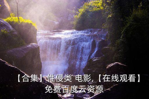 【合集】性侵類 電影,【在線觀看】免費百度云資源