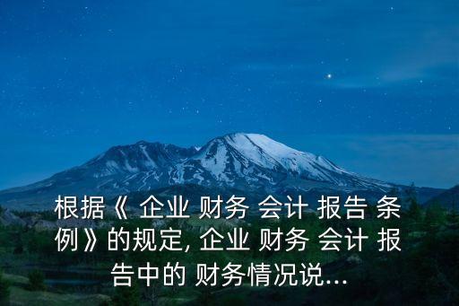 根據(jù)《 企業(yè) 財務(wù) 會計 報告 條例》的規(guī)定, 企業(yè) 財務(wù) 會計 報告中的 財務(wù)情況說...