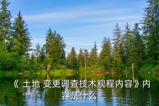 《 土地 變更調(diào)查技術(shù)規(guī)程內(nèi)容》內(nèi)容是什么