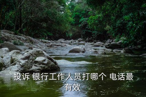  投訴 銀行工作人員打哪個(gè) 電話最有效