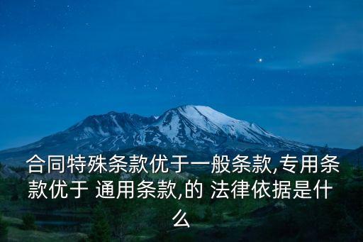  合同特殊條款優(yōu)于一般條款,專用條款優(yōu)于 通用條款,的 法律依據(jù)是什么
