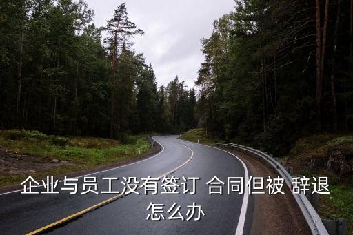 沒(méi)簽合同無(wú)故被辭退了怎么辦,12333勞動(dòng)免費(fèi)律師在線咨詢