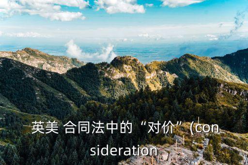  英美 合同法中的“對(duì)價(jià)”(consideration