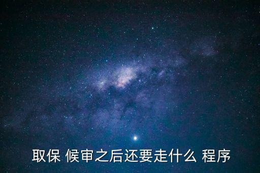  取保 候?qū)徶筮€要走什么 程序