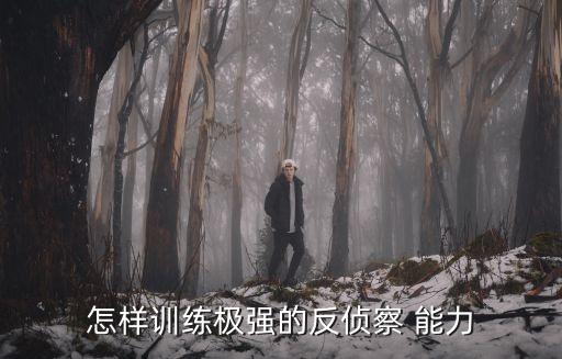 反偵查能力,反偵察能力很強是什么意思