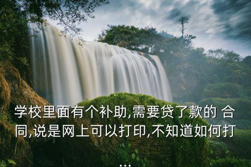 學(xué)校里面有個(gè)補(bǔ)助,需要貸了款的 合同,說是網(wǎng)上可以打印,不知道如何打...