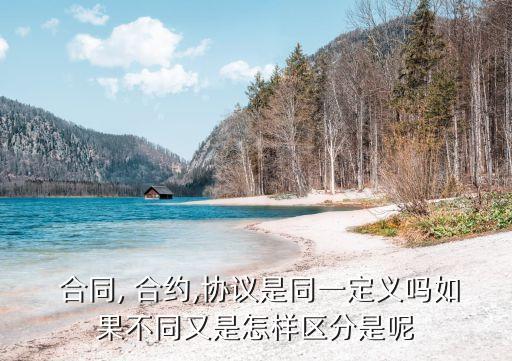 合約和合同法律區(qū)別大嗎,房地產(chǎn)買賣合約與合同有什么區(qū)別