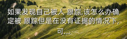 被人跟蹤怎么辦,天天被人跟蹤怎么辦