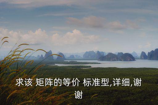 求該 矩陣的等價(jià) 標(biāo)準(zhǔn)型,詳細(xì),謝謝