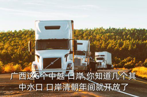 廣西這6個中越 口岸,你知道幾個其中水口 口岸清朝年間就開放了