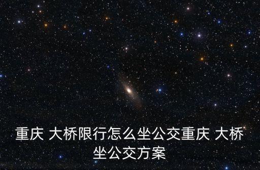 重慶 大橋限行怎么坐公交重慶 大橋坐公交方案