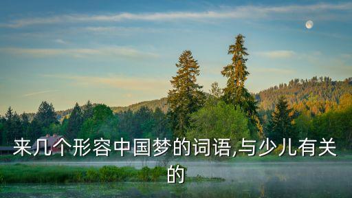 來(lái)幾個(gè)形容中國(guó)夢(mèng)的詞語(yǔ),與少兒有關(guān)的