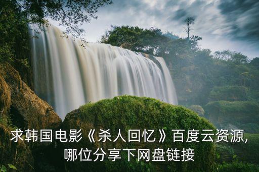 求韓國電影《殺人回憶》百度云資源,哪位分享下網(wǎng)盤鏈接