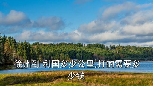  徐州到 利國(guó)多少公里,打的需要多少錢(qián)