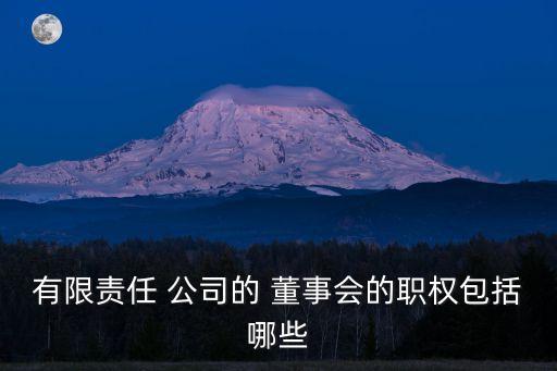 有限責任 公司的 董事會的職權(quán)包括哪些