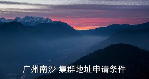 廣州南沙 集群地址申請條件