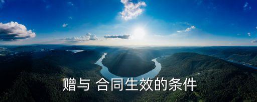 贈與合同怎么具有法律效力,附條件的贈與合同的法律效力