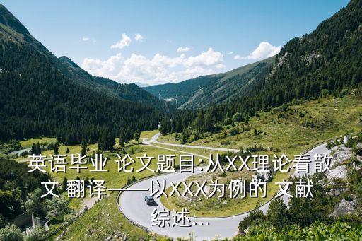 英語畢業(yè) 論文題目:從XX理論看散文 翻譯——以XXX為例的 文獻 綜述...
