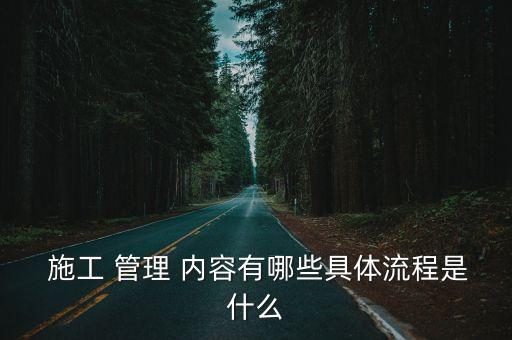  施工 管理 內(nèi)容有哪些具體流程是什么
