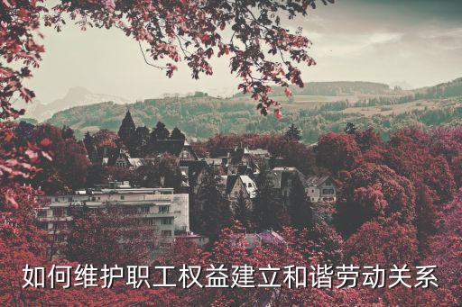 如何維護職工權益建立和諧勞動關系