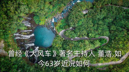 曾經(jīng)《大風(fēng)車》著名主持人 董浩,如今63歲近況如何