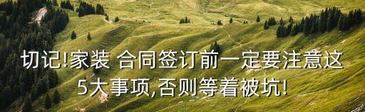 切記!家裝 合同簽訂前一定要注意這5大事項,否則等著被坑!