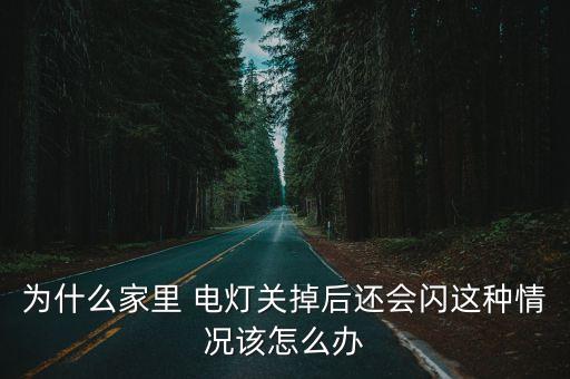 為什么家里 電燈關(guān)掉后還會閃這種情況該怎么辦