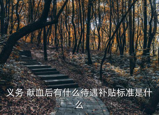 義務(wù) 獻(xiàn)血后有什么待遇補(bǔ)貼標(biāo)準(zhǔn)是什么