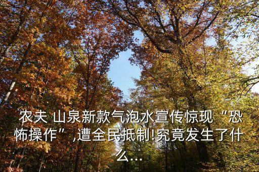  農(nóng)夫 山泉新款氣泡水宣傳驚現(xiàn)“恐怖操作”,遭全民抵制!究竟發(fā)生了什么...