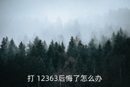 打 12363后悔了怎么辦