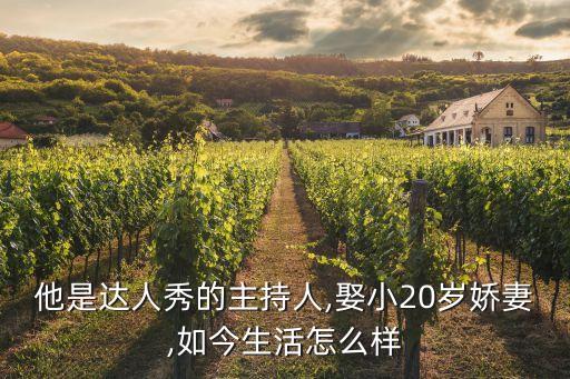 他是達(dá)人秀的主持人,娶小20歲嬌妻,如今生活怎么樣