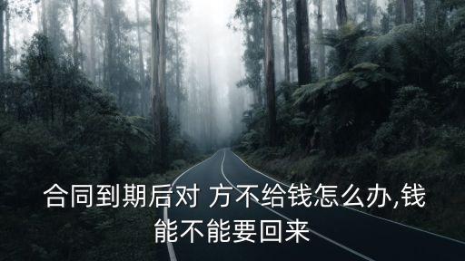  合同到期后對 方不給錢怎么辦,錢能不能要回來