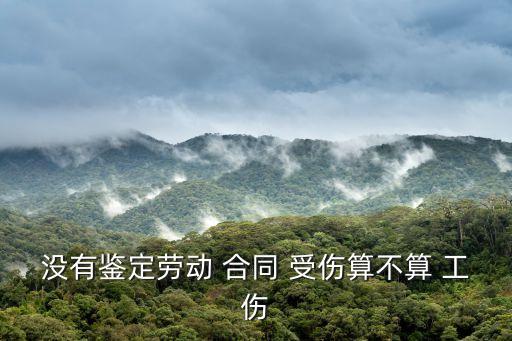 沒(méi)有鑒定勞動(dòng) 合同 受傷算不算 工傷