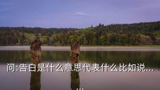 問:告白是什么意思代表什么比如說……