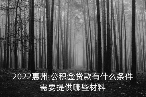 2022惠州 公積金貸款有什么條件需要提供哪些材料