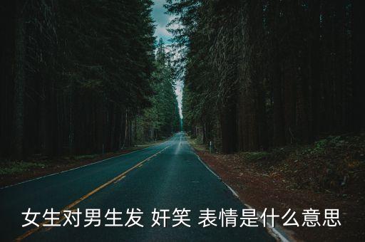 女生對(duì)男生發(fā) 奸笑 表情是什么意思