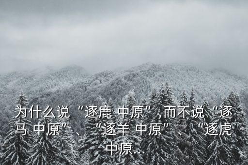 為什么說“逐鹿 中原”,而不說“逐馬 中原”、“逐羊 中原”、“逐虎 中原...