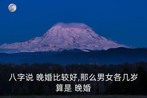 八字說(shuō) 晚婚比較好,那么男女各幾歲算是 晚婚