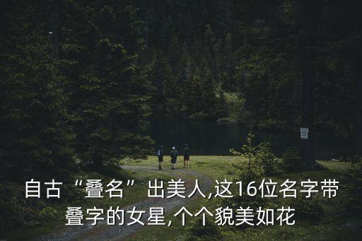 自古“疊名”出美人,這16位名字帶疊字的女星,個(gè)個(gè)貌美如花