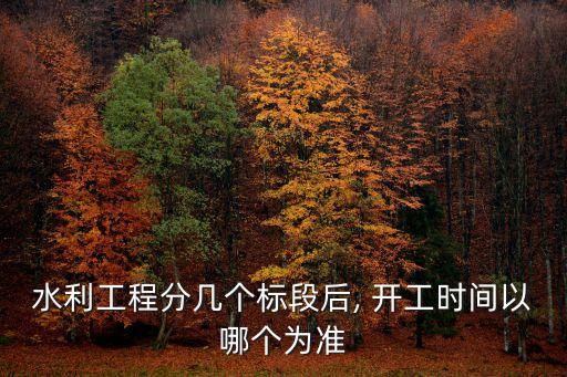 水利工程分幾個標段后, 開工時間以哪個為準