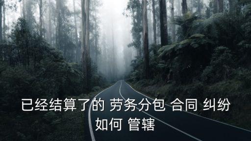 勞務(wù)合同糾紛管轄地法院,建筑勞務(wù)合同糾紛的管轄法院