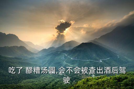 吃醪糟算酒駕嗎,吃了一點點醪糟會算酒駕嗎