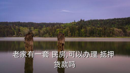 老家有一套 民房,可以辦理 抵押 貸款嗎