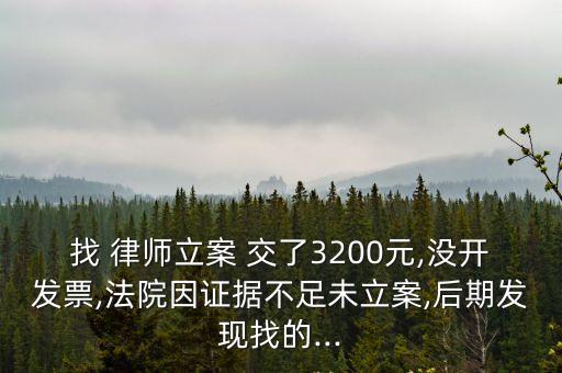 找 律師立案 交了3200元,沒開發(fā)票,法院因證據(jù)不足未立案,后期發(fā)現(xiàn)找的...